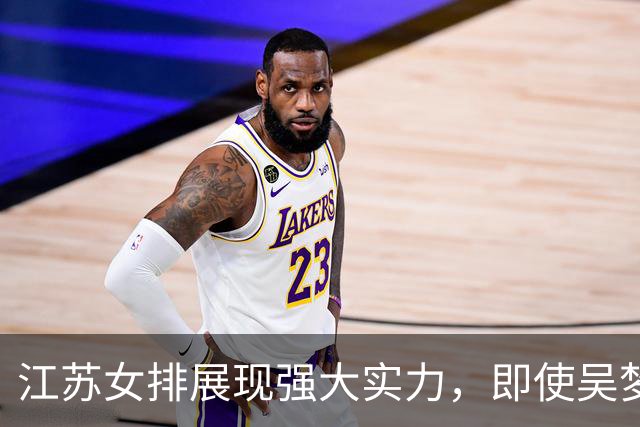 江苏女排展现强大实力，即使吴梦洁缺阵也能撑起队伍主力框架